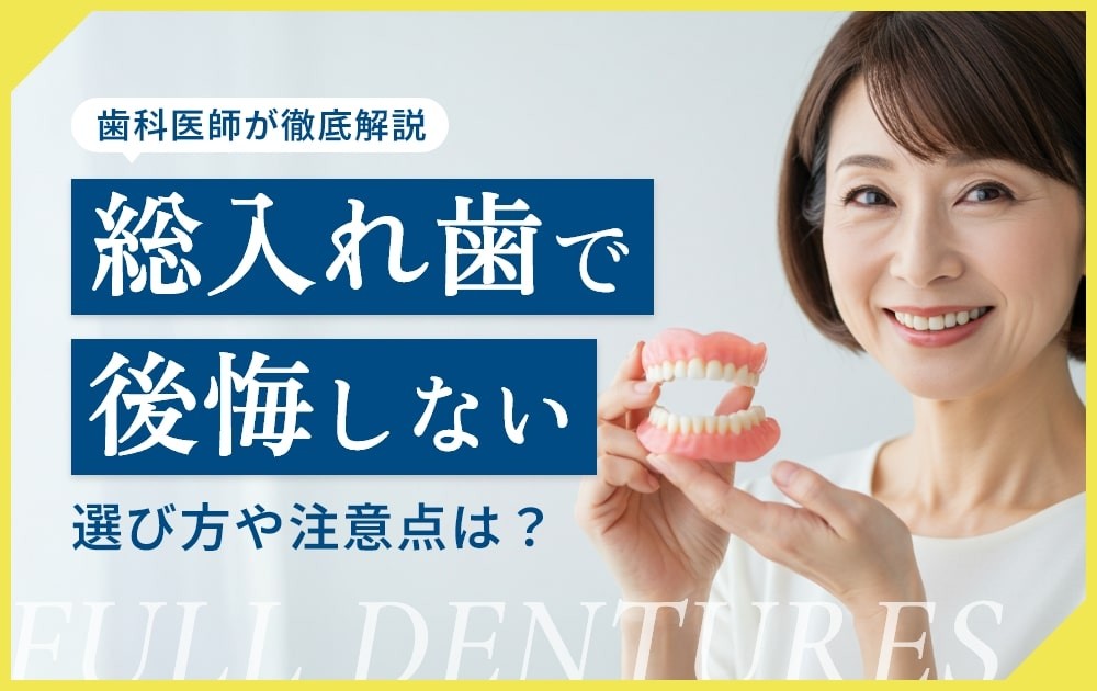 総入れ歯で後悔しないために|種類・選び方・治療の流れ・注意点などを歯科医師が徹底解説