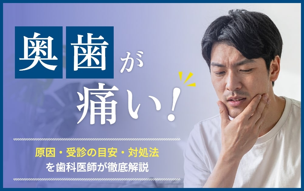 奥歯が痛い！考えられる原因と受診の目安、対処法を歯科医師が解説