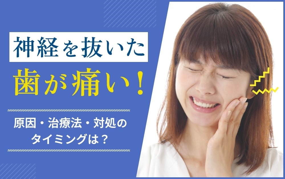 神経を抜いた歯が痛いのはなぜ？原因・治療法・対処のタイミングを歯科医師が解説